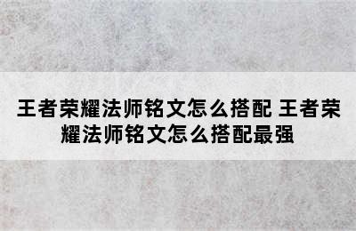 王者荣耀法师铭文怎么搭配 王者荣耀法师铭文怎么搭配最强